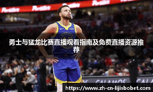 勇士与猛龙比赛直播观看指南及免费直播资源推荐