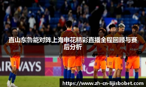 直山东鲁能对阵上海申花精彩直播全程回顾与赛后分析